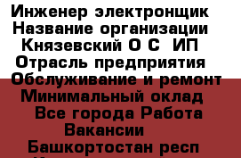 Инженер-электронщик › Название организации ­ Князевский О.С, ИП › Отрасль предприятия ­ Обслуживание и ремонт › Минимальный оклад ­ 1 - Все города Работа » Вакансии   . Башкортостан респ.,Караидельский р-н